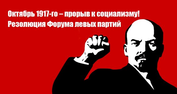 Октябрь 1917-го – прорыв к социализму! Резолюция Форума левых партий