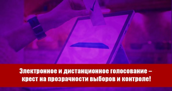 Электронное и дистанционное голосование – крест на прозрачности выборов и контроле!