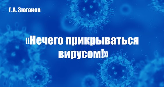 Г.А. Зюганов: «Нечего прикрываться вирусом!»