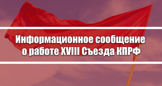 Информационное сообщение о работе XVIII Съезда КПРФ