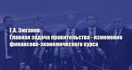 Г.А. Зюганов: Главная задача правительства - изменение финансово-экономического курса