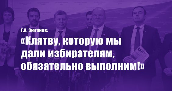 Г.А. Зюганов: «Клятву, которую мы дали избирателям, обязательно выполним!»