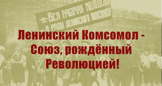 Ленинский Комсомол - Союз, рождённый Революцией!