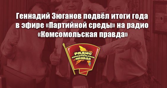 Геннадий Зюганов подвёл итоги года в эфире «Партийной среды» на радио «Комсомольская правда»