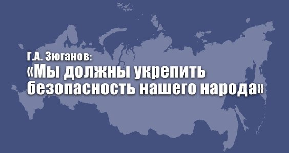 Г.А. Зюганов: «Мы должны укрепить безопасность нашего народа»