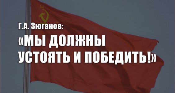Г.А. Зюганов: «Мы должны устоять и победить!»