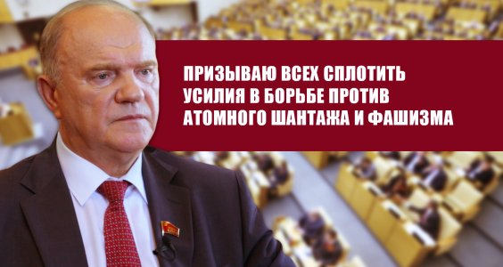 Г.А. Зюганов: Призываю всех сплотить усилия в борьбе против атомного шантажа и фашизма