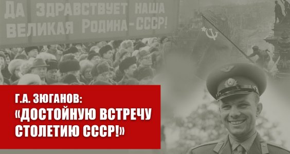 Г.А. Зюганов: «Достойную встречу столетию СССР!»
