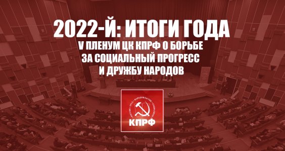 2022-й: Итоги года. V Пленум ЦК КПРФ о борьбе за социальный прогресс и дружбу народов
