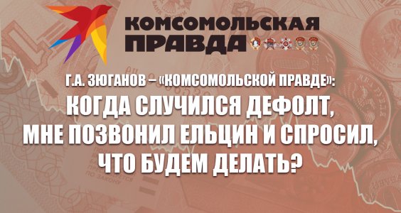 Г.А. Зюганов – «Комсомольской правде»: Когда случился дефолт, мне позвонил Ельцин и спросил, что будем делать?