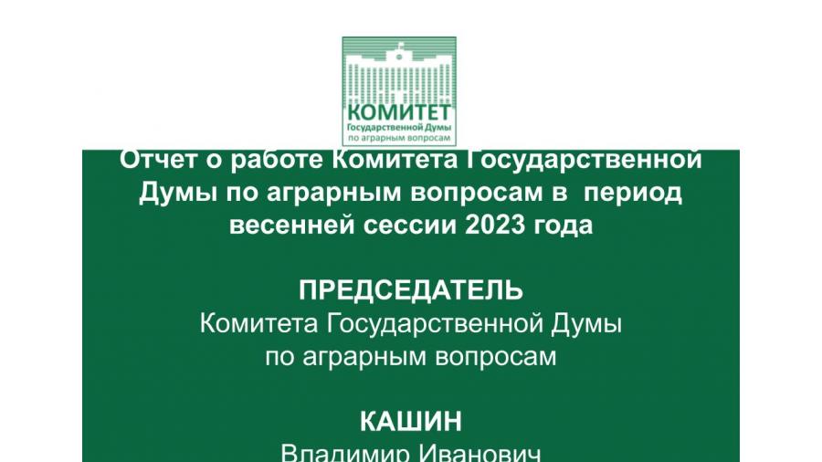 Отчет о работе Комитета Государственной Думы по аграрным вопросам в период весенней сессии 2023 года